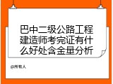 巴中二级公路工程建造师考完证有什么好处含金量分析