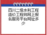四川二级水利工程造价工程师网上报名服务平台网址多少