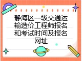 静海区一级交通运输造价工程师报名和考试时间及报名网址