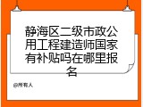 静海区二级市政公用工程建造师国家有补贴吗在哪里报名