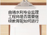 曲靖水利专业监理工程师是否需要继续教育呢如何进行