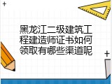 黑龙江二级建筑工程建造师证书如何领取有哪些渠道呢