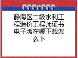 静海区二级水利工程造价工程师证书电子版在哪下载怎么下