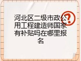 河北区二级市政公用工程建造师国家有补贴吗在哪里报名