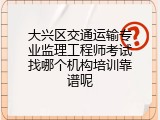 大兴区交通运输专业监理工程师考试找哪个机构培训靠谱呢