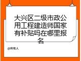 大兴区二级市政公用工程建造师国家有补贴吗在哪里报名