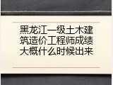 黑龙江一级土木建筑造价工程师成绩大概什么时候出来