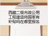 西藏二级市政公用工程建造师国家有补贴吗在哪里报名