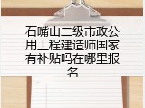石嘴山二级市政公用工程建造师国家有补贴吗在哪里报名