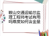 鞍山交通运输总监理工程师考试有用吗难度如何含金量