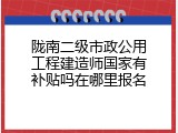 陇南二级市政公用工程建造师国家有补贴吗在哪里报名