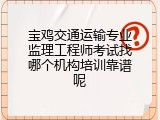 宝鸡交通运输专业监理工程师考试找哪个机构培训靠谱呢