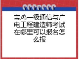 宝鸡一级通信与广电工程建造师考试在哪里可以报名怎么报
