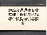 楚雄交通运输专业监理工程师考试找哪个机构培训靠谱呢