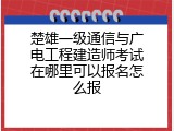 楚雄一级通信与广电工程建造师考试在哪里可以报名怎么报