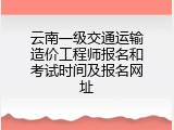 云南一级交通运输造价工程师报名和考试时间及报名网址