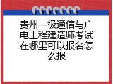 贵州一级通信与广电工程建造师考试在哪里可以报名怎么报