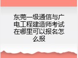 东莞一级通信与广电工程建造师考试在哪里可以报名怎么报
