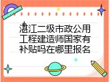 湛江二级市政公用工程建造师国家有补贴吗在哪里报名