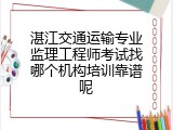 湛江交通运输专业监理工程师考试找哪个机构培训靠谱呢