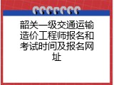 韶关一级交通运输造价工程师报名和考试时间及报名网址