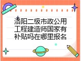 洛阳二级市政公用工程建造师国家有补贴吗在哪里报名