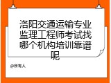 洛阳交通运输专业监理工程师考试找哪个机构培训靠谱呢