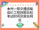 永州一级交通运输造价工程师报名和考试时间及报名网址