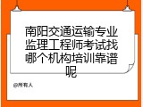 南阳交通运输专业监理工程师考试找哪个机构培训靠谱呢