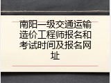 南阳一级交通运输造价工程师报名和考试时间及报名网址