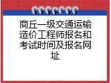 商丘一级交通运输造价工程师报名和考试时间及报名网址