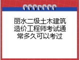丽水二级土木建筑造价工程师考试通常多久可以考过