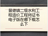 景德镇二级水利工程造价工程师证书电子版在哪下载怎么下