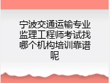 宁波交通运输专业监理工程师考试找哪个机构培训靠谱呢
