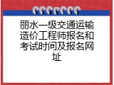 丽水一级交通运输造价工程师报名和考试时间及报名网址