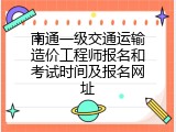 南通一级交通运输造价工程师报名和考试时间及报名网址