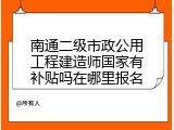 南通二级市政公用工程建造师国家有补贴吗在哪里报名