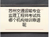 苏州交通运输专业监理工程师考试找哪个机构培训靠谱呢