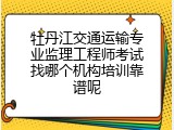 牡丹江交通运输专业监理工程师考试找哪个机构培训靠谱呢
