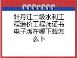 牡丹江二级水利工程造价工程师证书电子版在哪下载怎么下