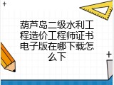 葫芦岛二级水利工程造价工程师证书电子版在哪下载怎么下