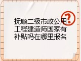 抚顺二级市政公用工程建造师国家有补贴吗在哪里报名