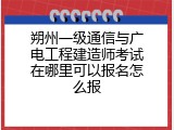 朔州一级通信与广电工程建造师考试在哪里可以报名怎么报