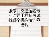 张家口交通运输专业监理工程师考试找哪个机构培训靠谱呢