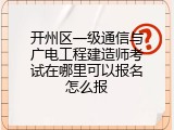 开州区一级通信与广电工程建造师考试在哪里可以报名怎么报
