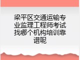 梁平区交通运输专业监理工程师考试找哪个机构培训靠谱呢