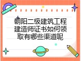 朝阳二级建筑工程建造师证书如何领取有哪些渠道呢