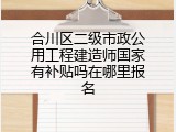 合川区二级市政公用工程建造师国家有补贴吗在哪里报名
