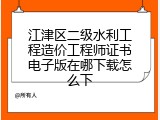 江津区二级水利工程造价工程师证书电子版在哪下载怎么下