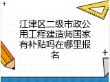 江津区二级市政公用工程建造师国家有补贴吗在哪里报名